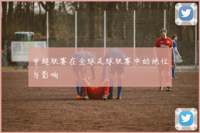 中超联赛在全球足球联赛中的地位与影响