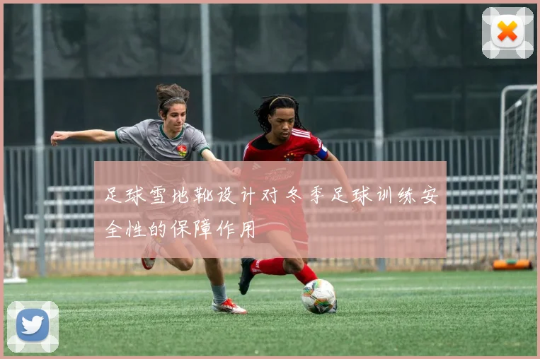 足球雪地靴设计对冬季足球训练安全性的保障作用